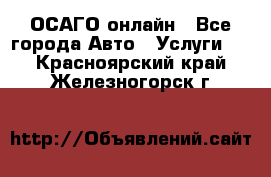 ОСАГО онлайн - Все города Авто » Услуги   . Красноярский край,Железногорск г.